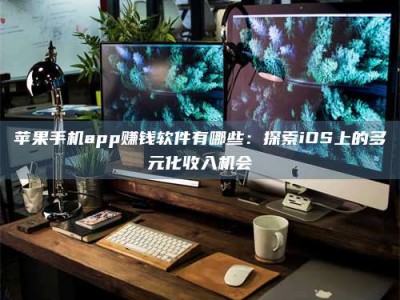 锡林郭勒苹果手机app赚钱软件有哪些：探索iOS上的多元化收入机会