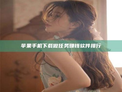 锡林郭勒苹果手机下载做任务赚钱软件排行