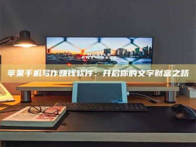 锡林郭勒苹果手机写作赚钱软件：开启你的文字财富之路