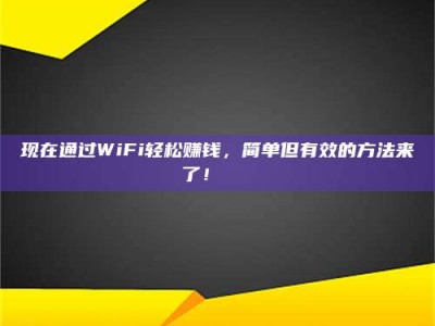 锡林郭勒现在通过WiFi轻松赚钱，简单但有效的方法来了！🚀