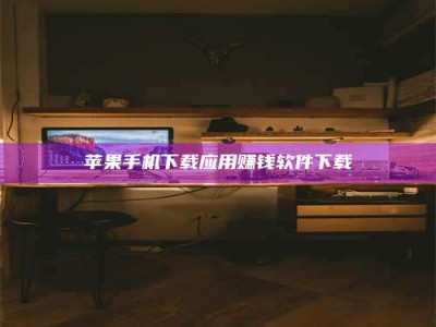 锡林郭勒苹果手机下载应用赚钱软件下载