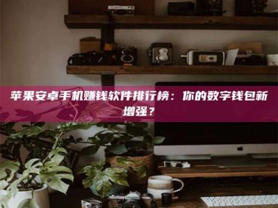 锡林郭勒苹果安卓手机赚钱软件排行榜：你的数字钱包新增强？