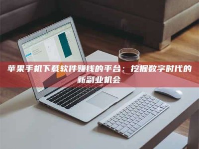 锡林郭勒苹果手机下载软件赚钱的平台：挖掘数字时代的新副业机会