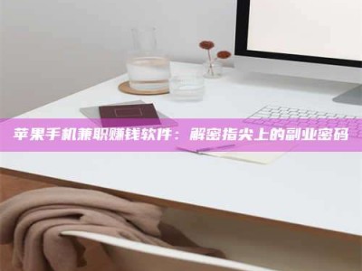 锡林郭勒苹果手机兼职赚钱软件：解密指尖上的副业密码