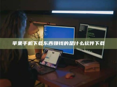 锡林郭勒苹果手机下载东西赚钱的是什么软件下载